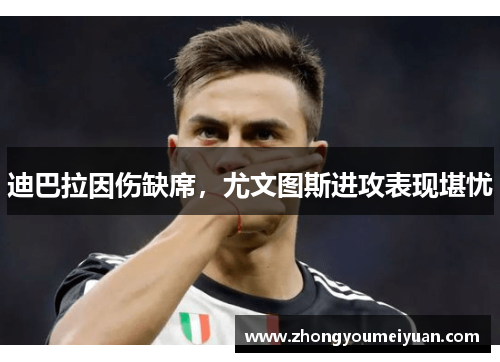 迪巴拉因伤缺席，尤文图斯进攻表现堪忧