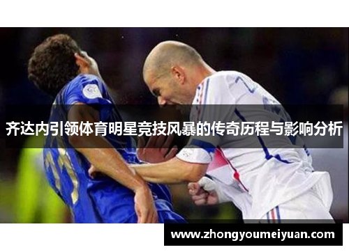 齐达内引领体育明星竞技风暴的传奇历程与影响分析