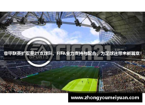 意甲联赛扩军至21支球队，FIFA全力支持与配合，为足球迷带来新篇章！