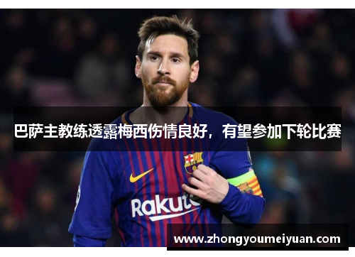 巴萨主教练透露梅西伤情良好，有望参加下轮比赛