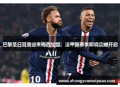 巴黎圣日耳曼迎来梅西加盟，法甲新赛季即将震撼开启